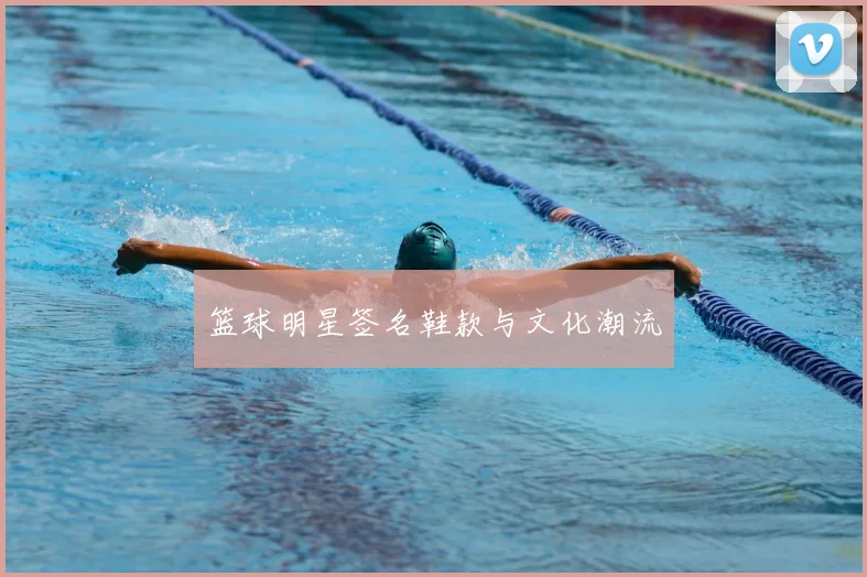 篮球明星签名鞋款与文化潮流