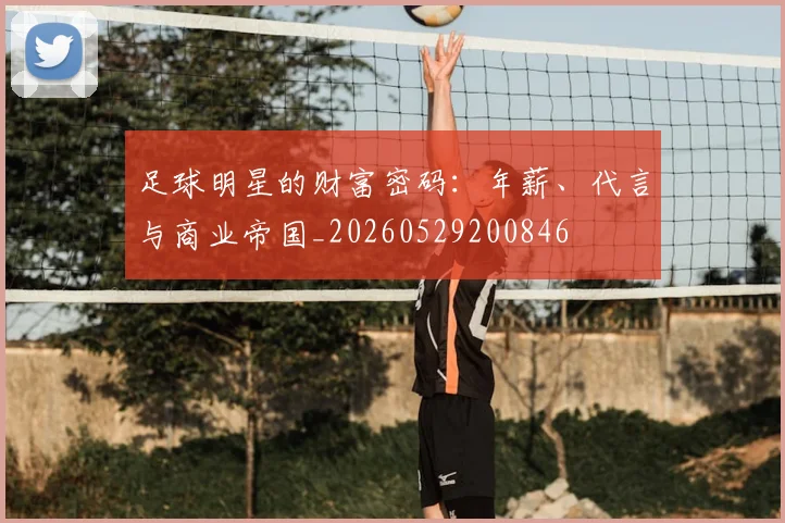 足球明星的财富密码：年薪、代言与商业帝国_20260529200846