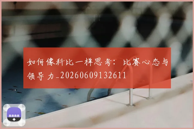 如何像科比一样思考:比赛心态与领导力_20260609132611