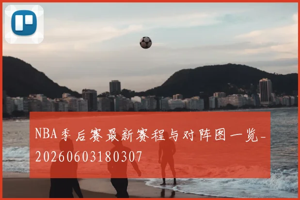 NBA季后赛最新赛程与对阵图一览_20260603180307