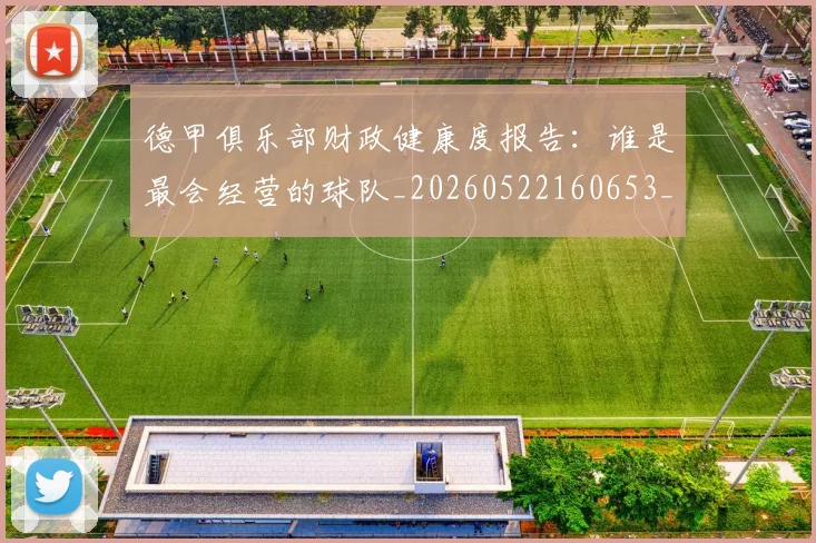德甲俱乐部财政健康度报告:谁是最会经营的球队_20260522160653_20260609190733