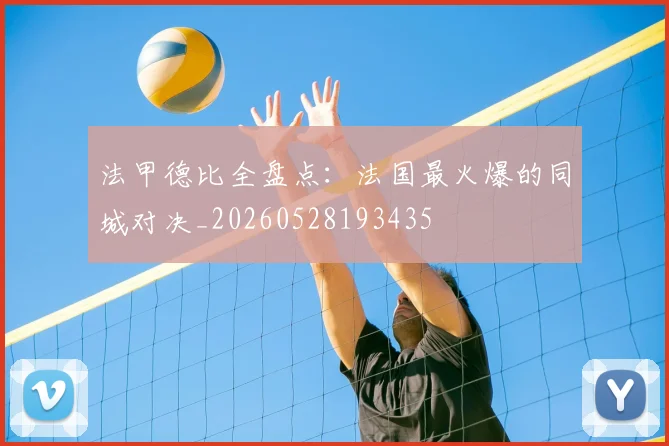 法甲德比全盘点：法国最火爆的同城对决_20260528193435