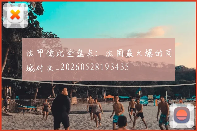 法甲德比全盘点：法国最火爆的同城对决_20260528193435