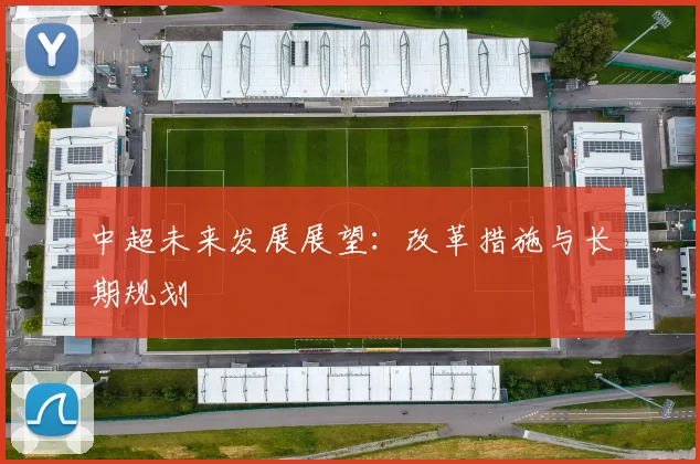 中超未来发展展望：改革措施与长期规划