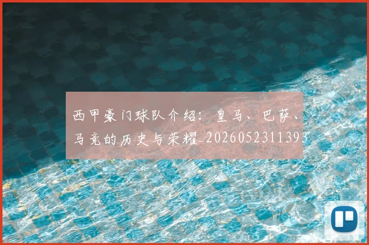 西甲豪门球队介绍：皇马、巴萨、马竞的历史与荣耀_20260523113931