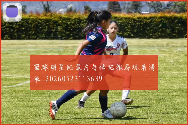 篮球明星纪录片与传记推荐观看清单_20260523113639